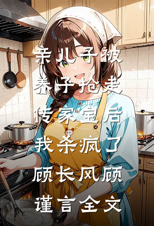 亲儿子被养子抢走传家宝后，我杀疯了顾长风顾谨言全文