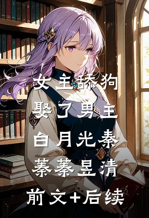 女主舔狗娶了男主白月光秦蓁蓁昱清:前文+后续
