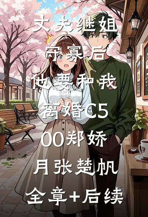 丈夫继姐守寡后，他要和我离婚C500郑娇月张楚帆:全章+后续