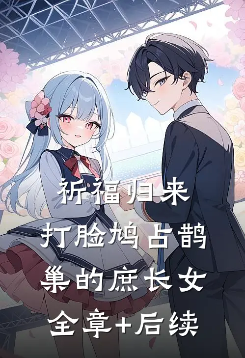 祈福归来，打脸鸠占鹊巢的庶长女全章+后续