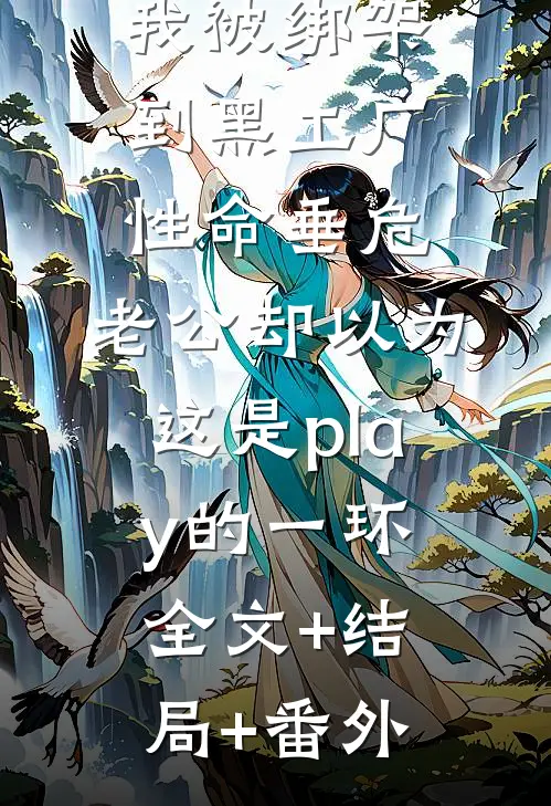 我被绑架到黑工厂性命垂危，老公却以为这是play的一环全文+结局+番外