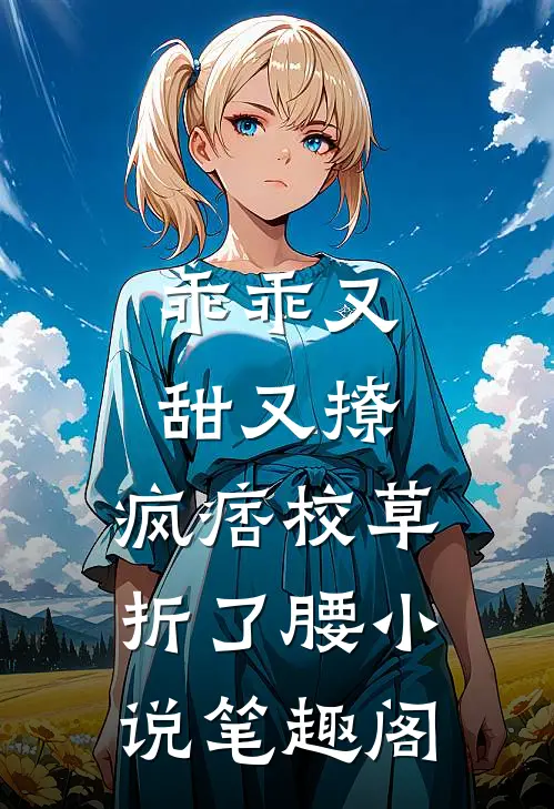 乖乖又甜又撩，疯痞校草折了腰小说笔趣阁