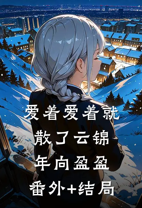 爱着爱着就散了云锦年向盈盈:(番外)+(结局)