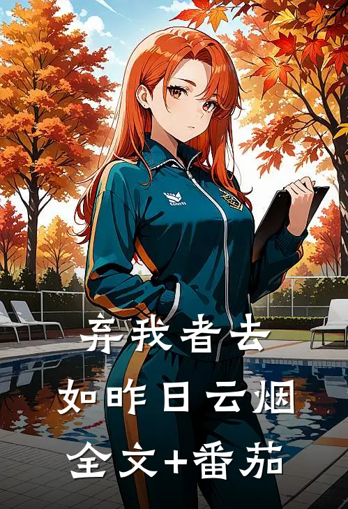 弃我者去，如昨日云烟全文+番茄