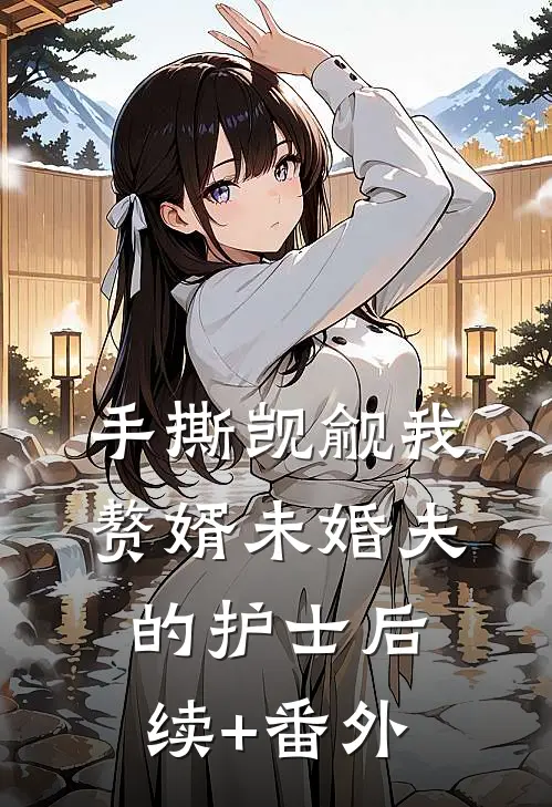 手撕觊觎我赘婿未婚夫的护士后续+番外