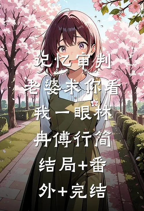 记忆审判：老婆求你看我一眼林冉傅行简:结局+番外+完结