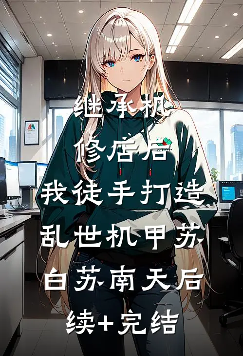 继承机修店后，我徒手打造乱世机甲苏白苏南天后续+完结