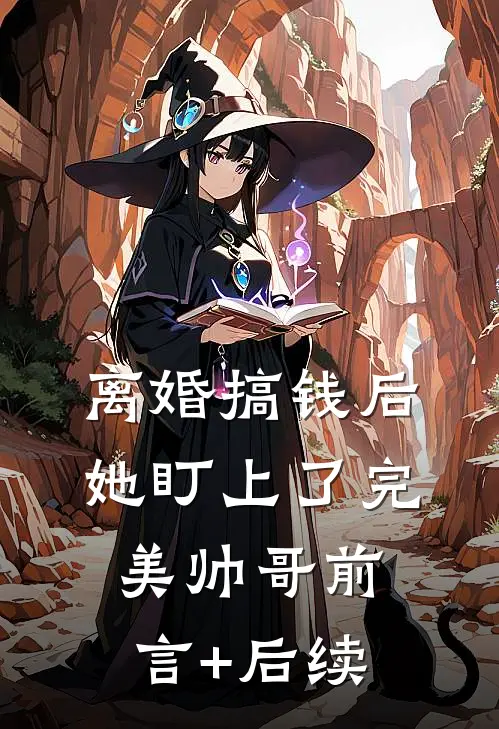 离婚搞钱后，她盯上了完美帅哥前言+后续
