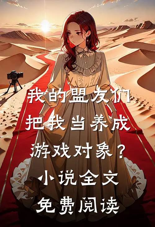 我的盟友们，把我当养成游戏对象？小说全文免费阅读