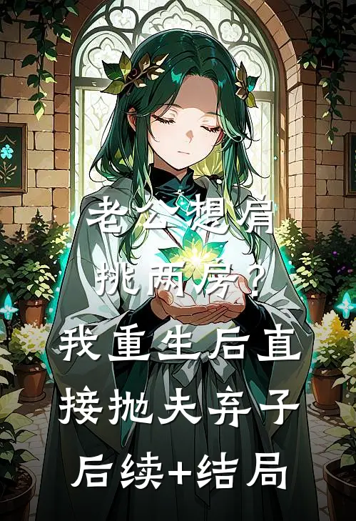 老公想肩挑两房？我重生后直接抛夫弃子后续+结局