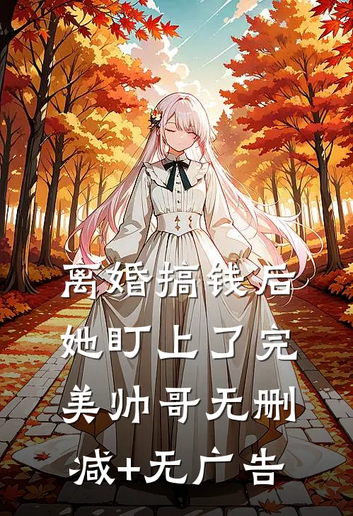 离婚搞钱后，她盯上了完美帅哥无删减+无广告