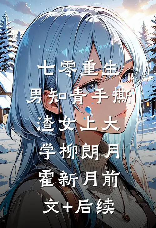 七零重生：男知青手撕渣女上大学柳朗月霍新月前文+后续