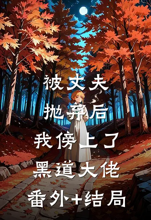 被丈夫抛弃后，我傍上了黑道大佬:(番外)+(结局)