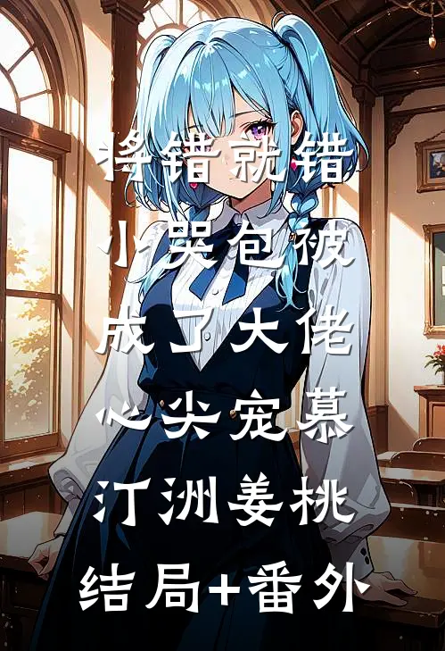 将错就错：小哭包被成了大佬心尖宠慕汀洲姜桃:结局+番外