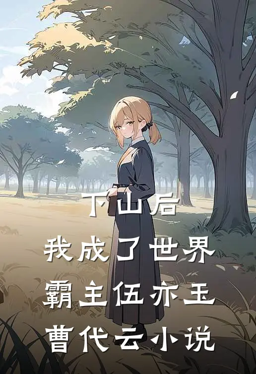 下山后，我成了世界霸主伍亦玉曹代云小说