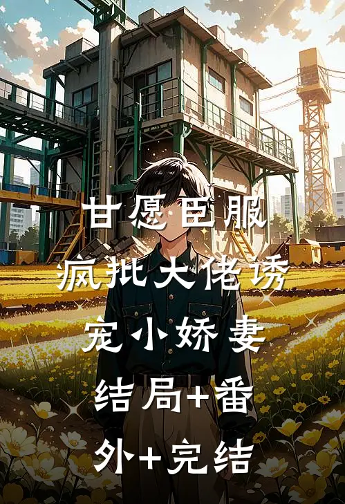 甘愿臣服：疯批大佬诱宠小娇妻:结局+番外+完结
