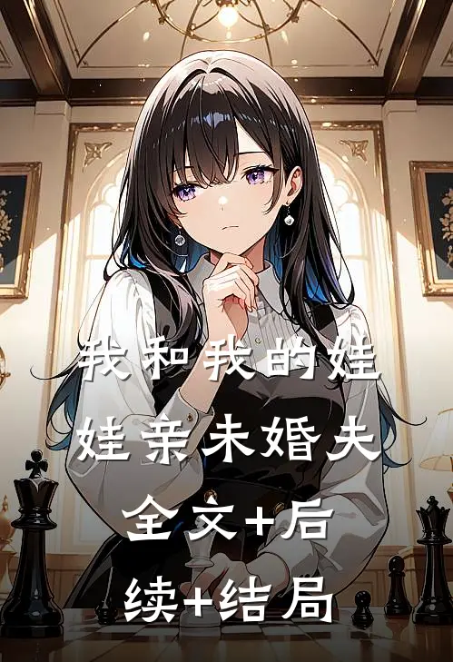 我和我的娃娃亲未婚夫全文+后续+结局