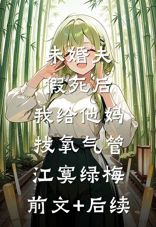 未婚夫假死后，我给他妈拔氧气管江寞绿梅:前文+后续