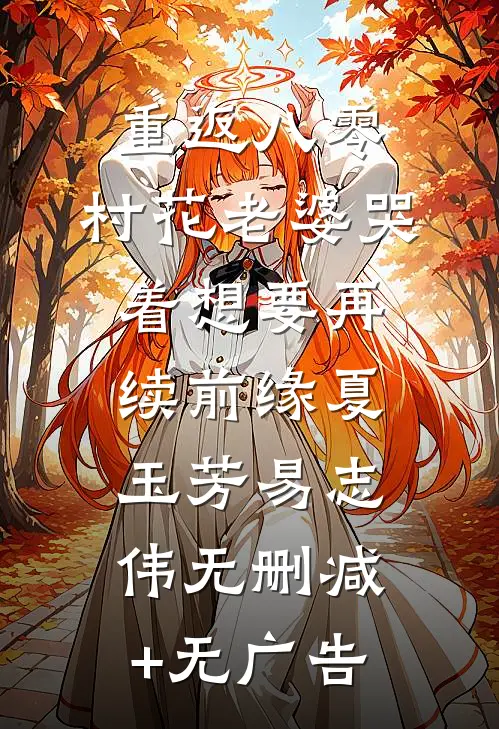 重返八零，村花老婆哭着想要再续前缘夏玉芳易志伟无删减+无广告
