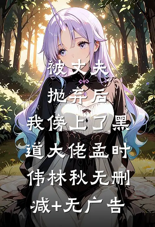 被丈夫抛弃后，我傍上了黑道大佬孟时伟林秋无删减+无广告