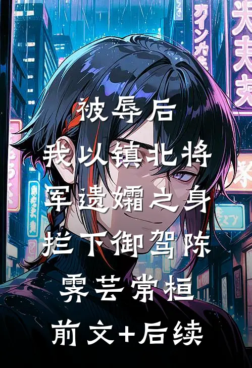 被辱后，我以镇北将军遗孀之身拦下御驾陈霁芸常桓:前文+后续
