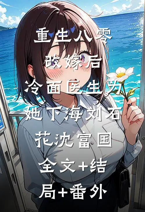 重生八零改嫁后，冷面医生为她下海刘石花沈富国全文+结局+番外