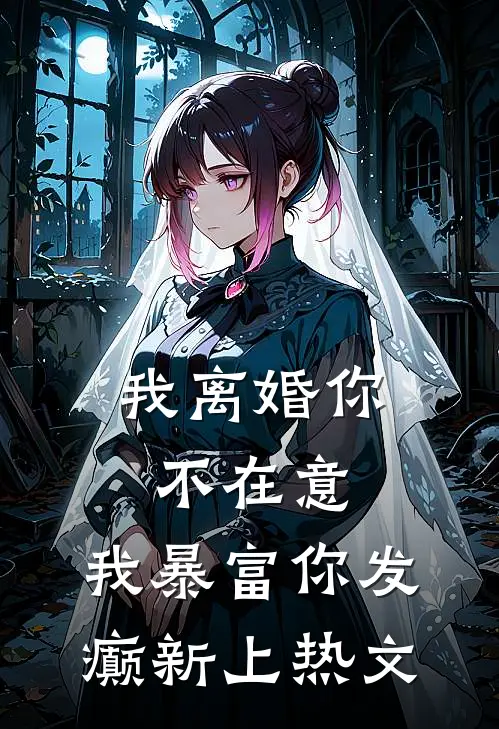 我离婚你不在意，我暴富你发癫新上热文