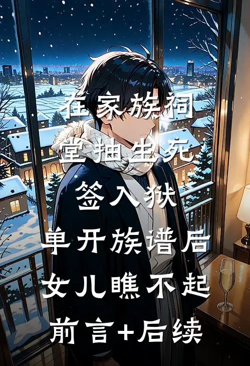 在家族祠堂抽生死签入狱，单开族谱后女儿瞧不起前言+后续