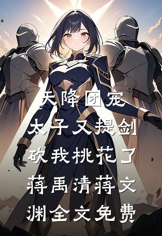 天降团宠：太子又提剑砍我桃花了蒋禹清蒋文渊全文免费