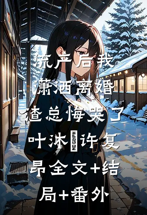 流产后我潇洒离婚，渣总悔哭了叶沐笒许复昂全文+结局+番外
