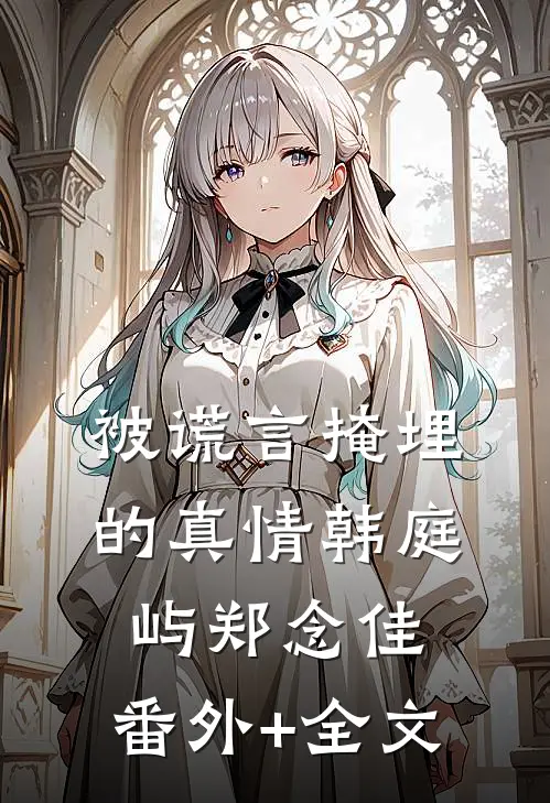 被谎言掩埋的真情韩庭屿郑念佳:(番外)+(全文)