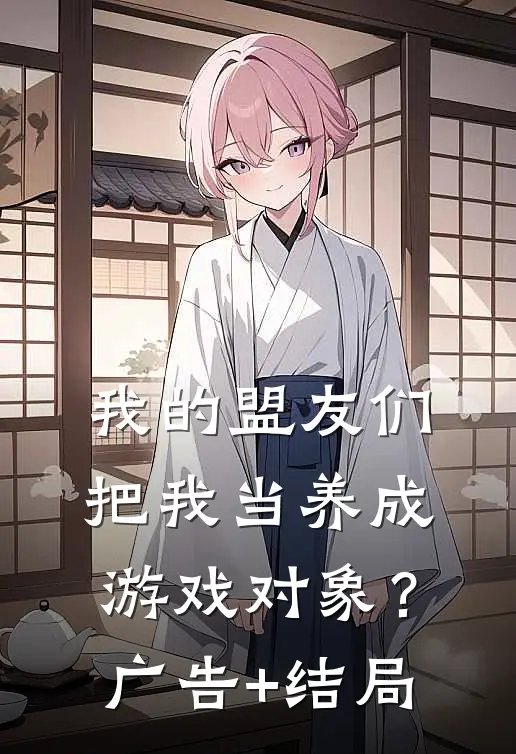 我的盟友们，把我当养成游戏对象？广告+结局