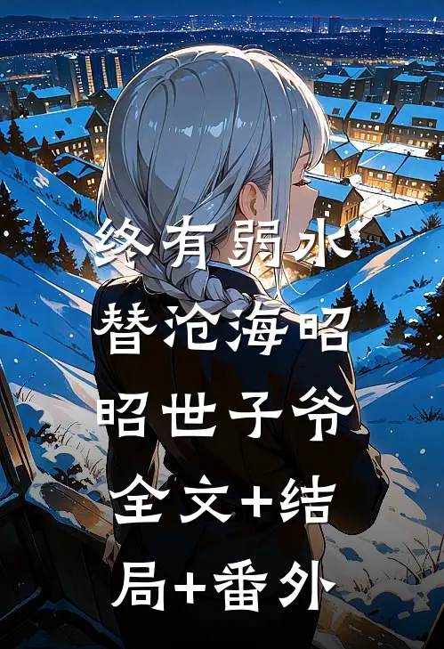 终有弱水替沧海昭昭世子爷:全文+结局+番外