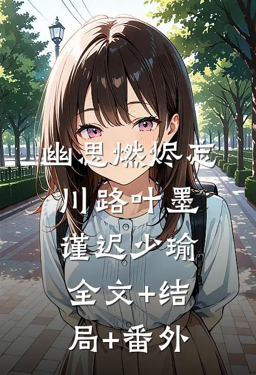 幽思燃烬忘川路叶墨谨迟少瑜:全文+结局+番外