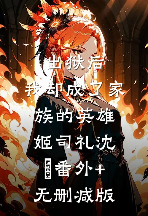 出狱后，我却成了家族的英雄姬司礼沈偲番外+无删减版