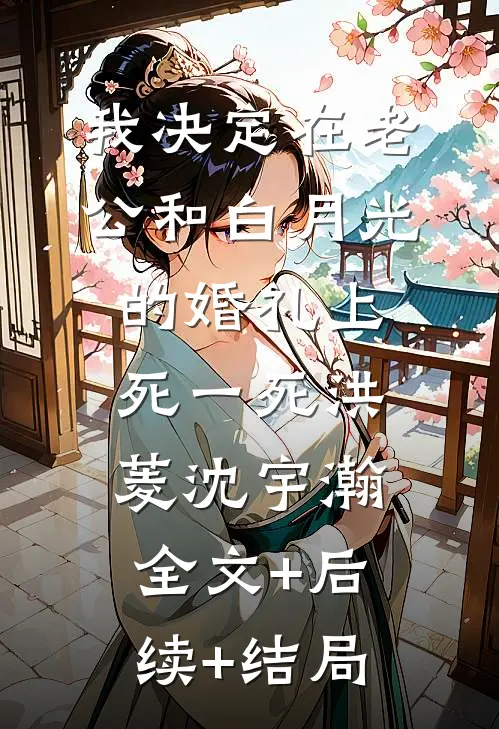 我决定在老公和白月光的婚礼上死一死洪菱沈宇瀚:全文+后续+结局