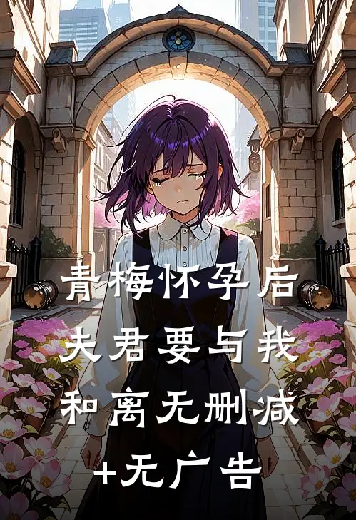 青梅怀孕后，夫君要与我和离无删减+无广告