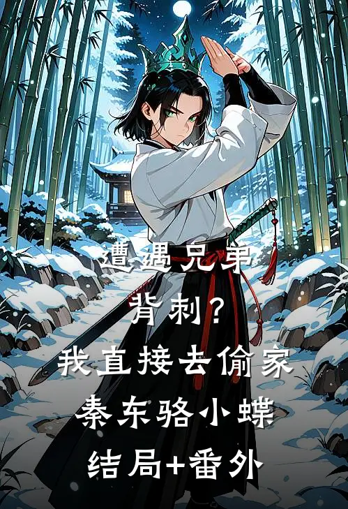 遭遇兄弟背刺？我直接去偷家秦东骆小蝶结局+番外
