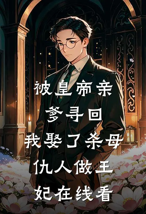 被皇帝亲爹寻回，我娶了杀母仇人做王妃在线看