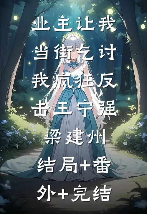 业主让我当街乞讨，我疯狂反击王宁强梁建州:结局+番外+完结