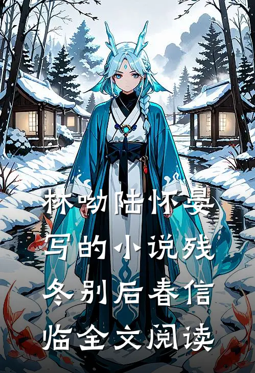 林呦陆怀晏写的小说残冬别后春信临全文阅读