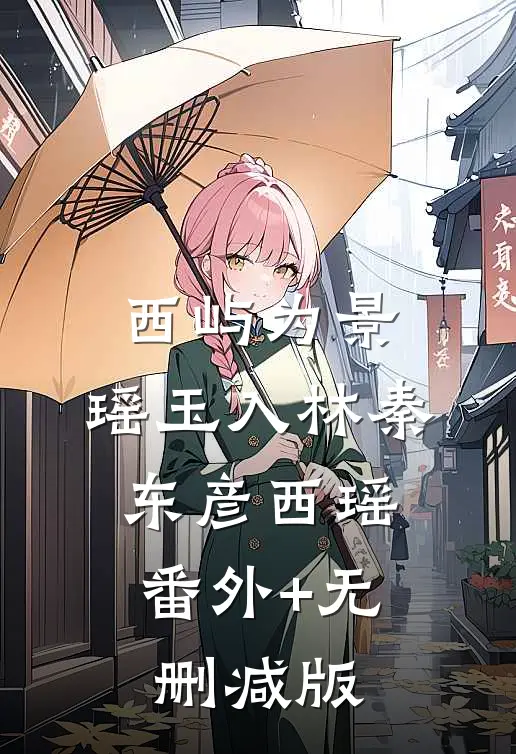 西屿为景，瑶玉入林秦东彦西瑶:番外+无删减版