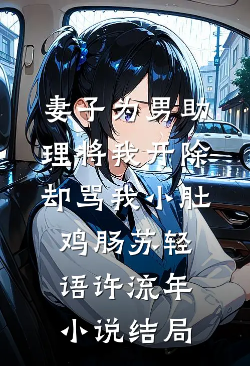 妻子为男助理将我开除，却骂我小肚鸡肠苏轻语许流年小说结局
