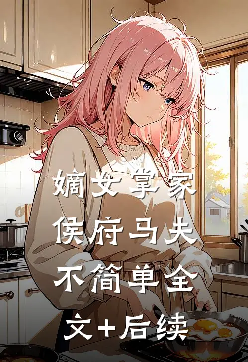 嫡女掌家：侯府马夫不简单全文+后续