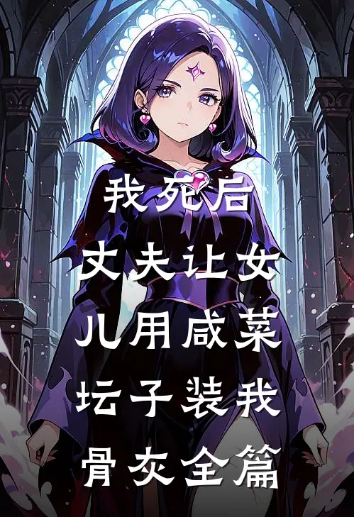 我死后，丈夫让女儿用咸菜坛子装我骨灰全篇