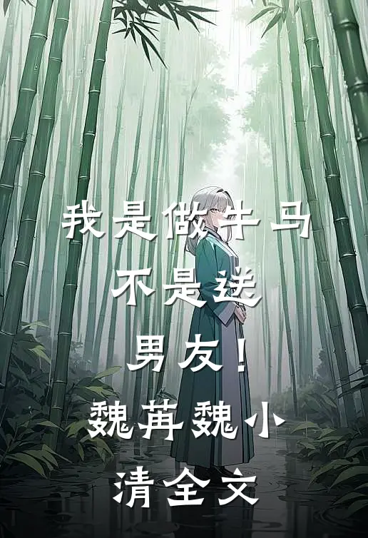 我是做牛马，不是送男友！魏苒魏小清全文