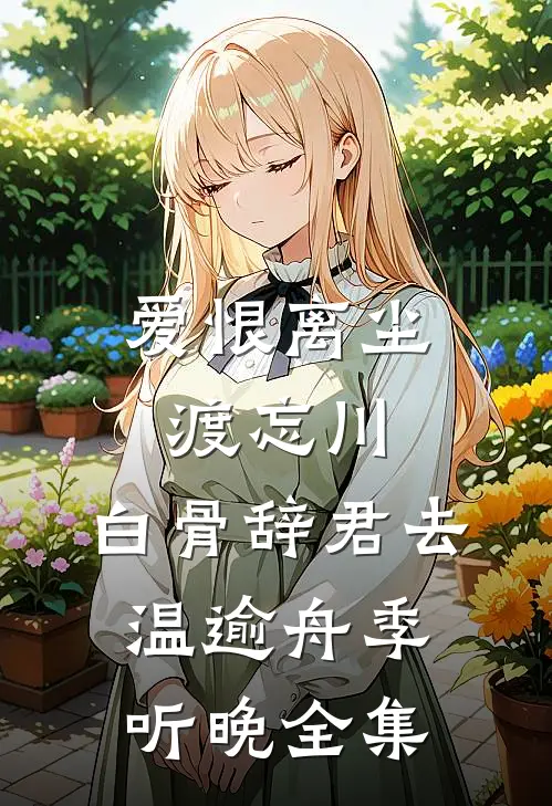 爱恨离尘渡忘川，白骨辞君去温逾舟季听晚全集