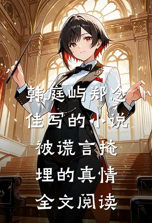 韩庭屿郑念佳写的小说被谎言掩埋的真情全文阅读