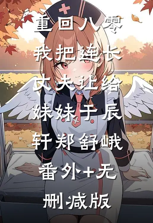 重回八零：我把连长丈夫让给妹妹于辰轩郑舒峨:番外+无删减版