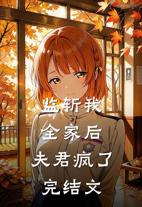 监斩我全家后，夫君疯了完结文